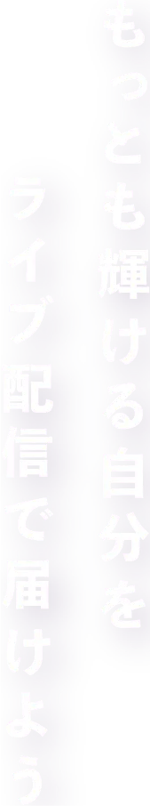 もっとも輝ける自分をライブ配信で届けよう